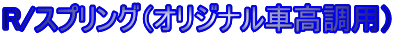 R/スプリング（オリジナル車高調用）